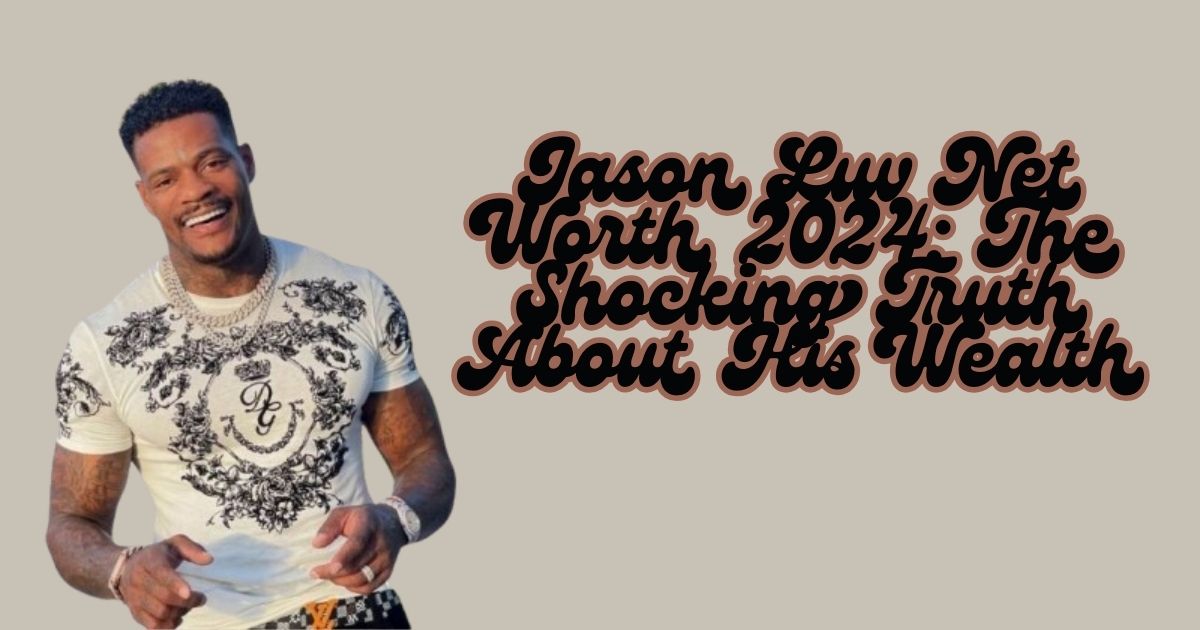 Jason Luv Net Worth 2024: The Shocking Truth About His Wealth