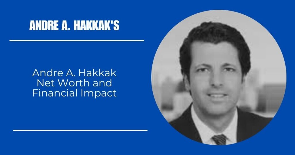 Andre A. Hakkak Net Worth and Financial Impact