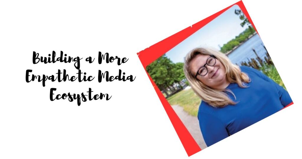 Building a More Empathetic Media Ecosystem