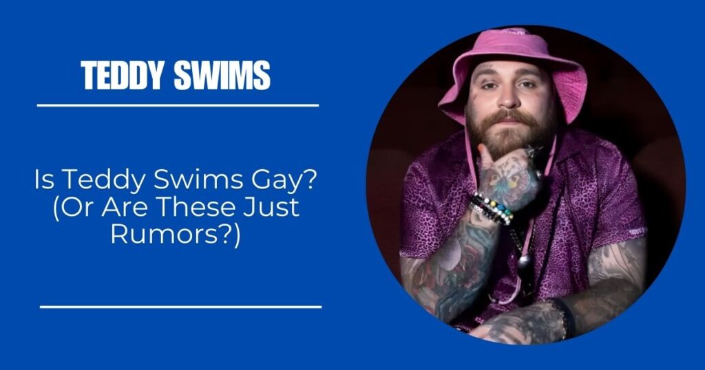 Is Teddy Swims Gay? (Or Are These Just Rumors?)