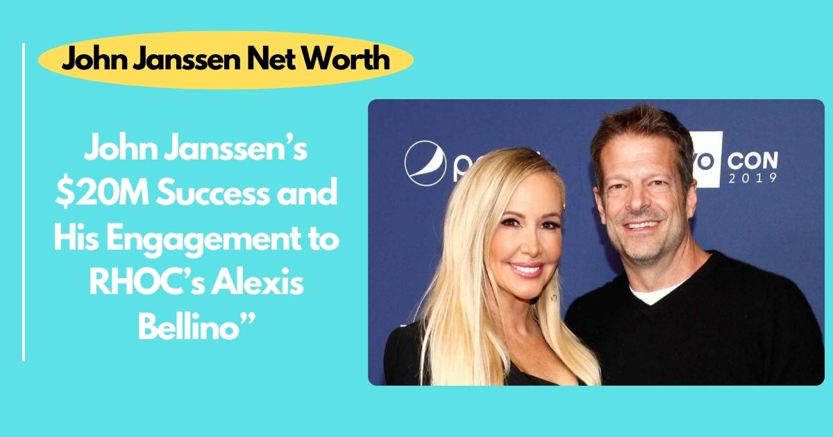 John Janssen Net Worth 2024: Unpacking John Janssen’s $20M Success and His Engagement to RHOC’s Alexis Bellino”