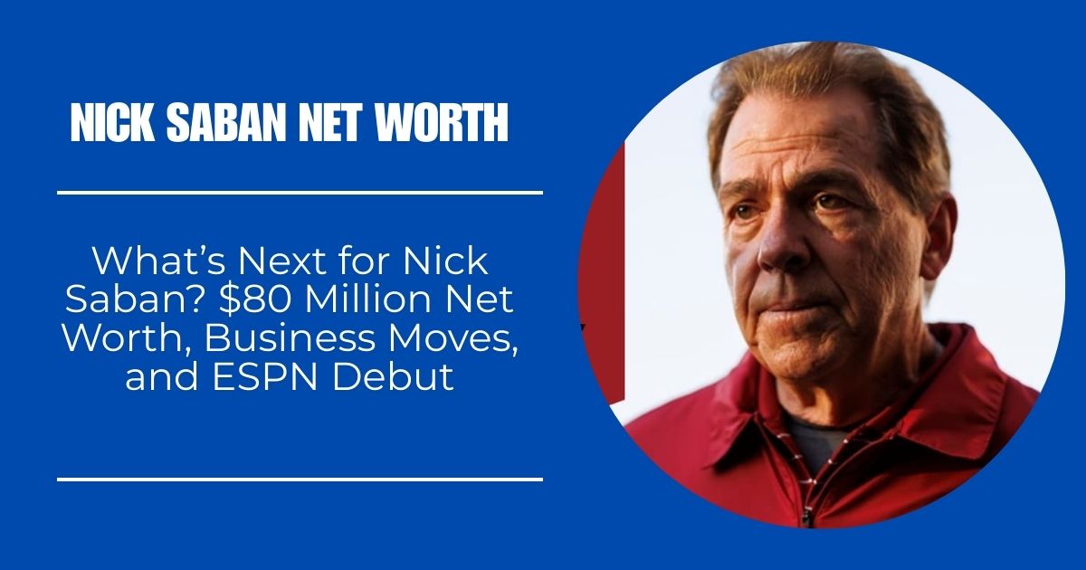 Nick Saban Net Worth 2024: What’s Next for Nick Saban? $80 Million Net Worth, Business Moves, and ESPN Debut