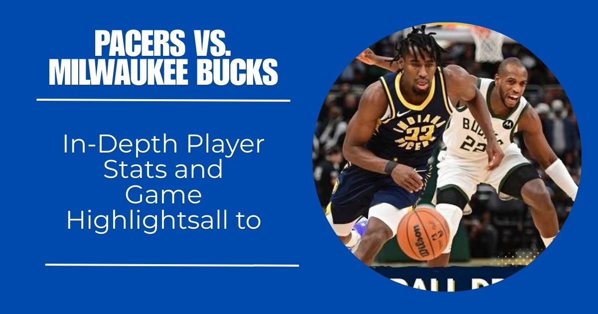 Pacers vs. Milwaukee Bucks: In-Depth Player Stats and Game Highlights