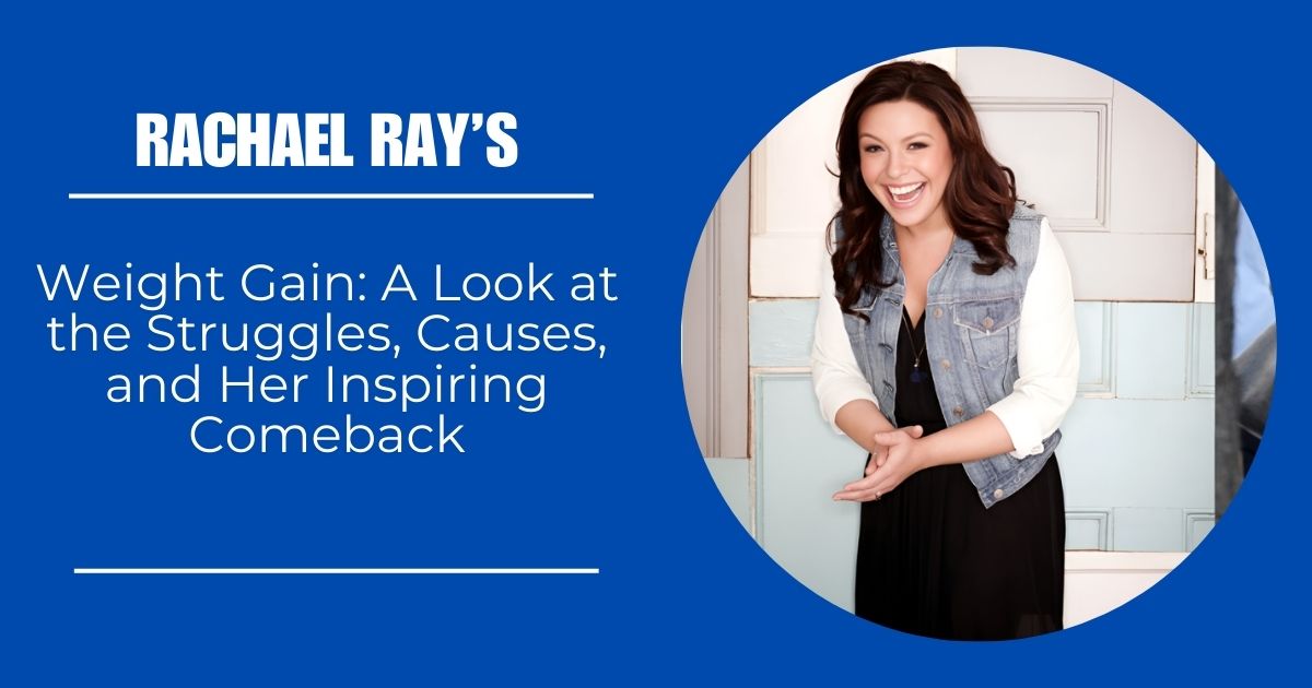 Rachael Ray’s Weight Gain: A Look at the Struggles, Causes, and Her Inspiring Comeback