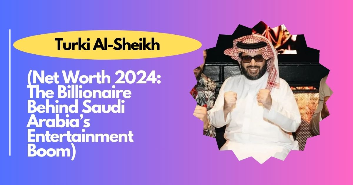 Turki Al-Sheikh Net Worth 2024: The Billionaire Behind Saudi Arabia’s Entertainment Boom — Who Is Turki Al-Sheikh?