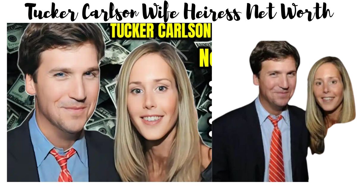 What Is Tucker Carlson Wife Heiress Net Worth? Her Earning Sources 2024